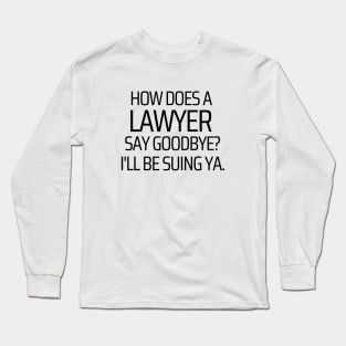 How Does A Lawyer Say Goodbye Long Sleeve T-Shirt